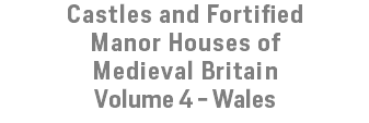 Castles and Fortified Manor Houses of Medieval Britain Volume 4 - Wales